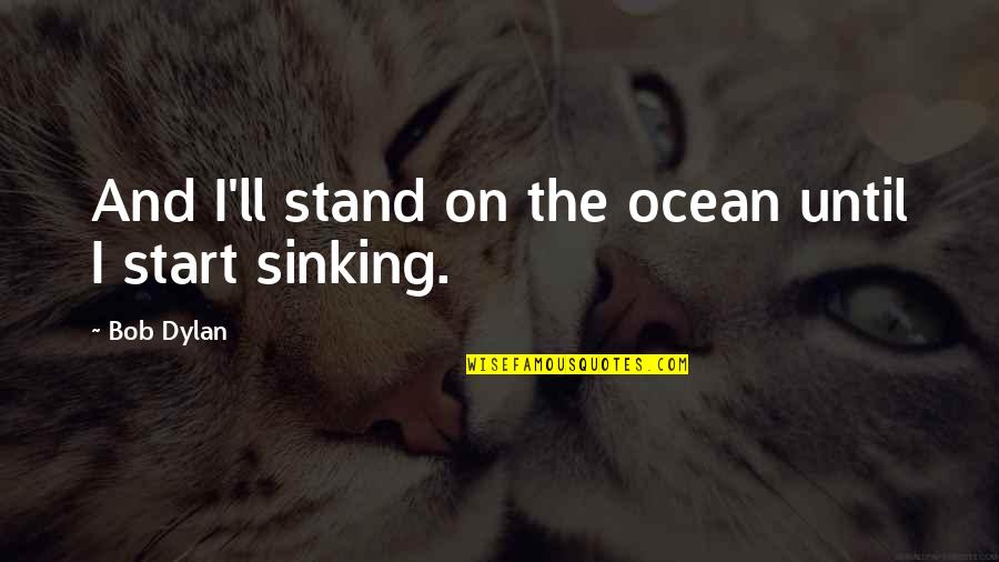 Beddow Fire Quotes By Bob Dylan: And I'll stand on the ocean until I