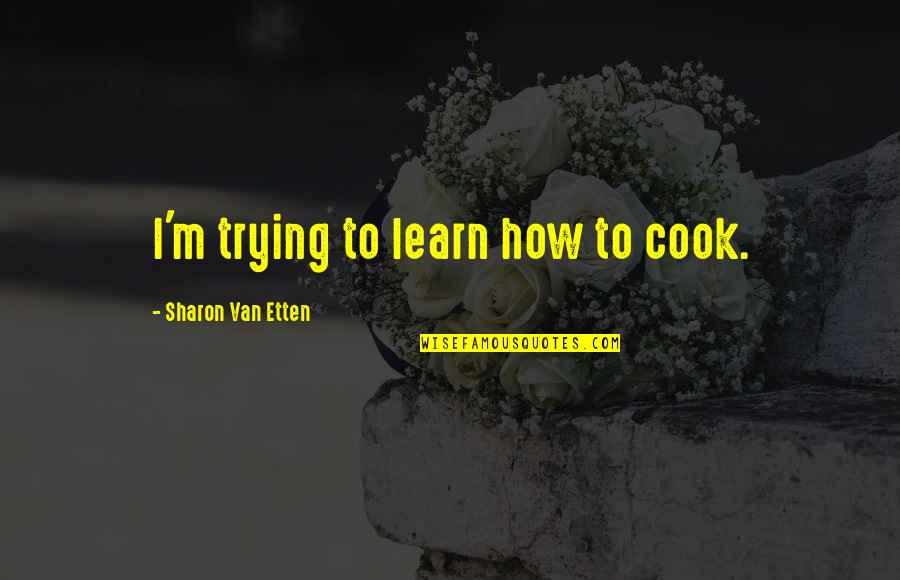 Beddow Hall Quotes By Sharon Van Etten: I'm trying to learn how to cook. Beddow Hall Quotes By Sharon Van Etten: I'm trying to learn how to cook.