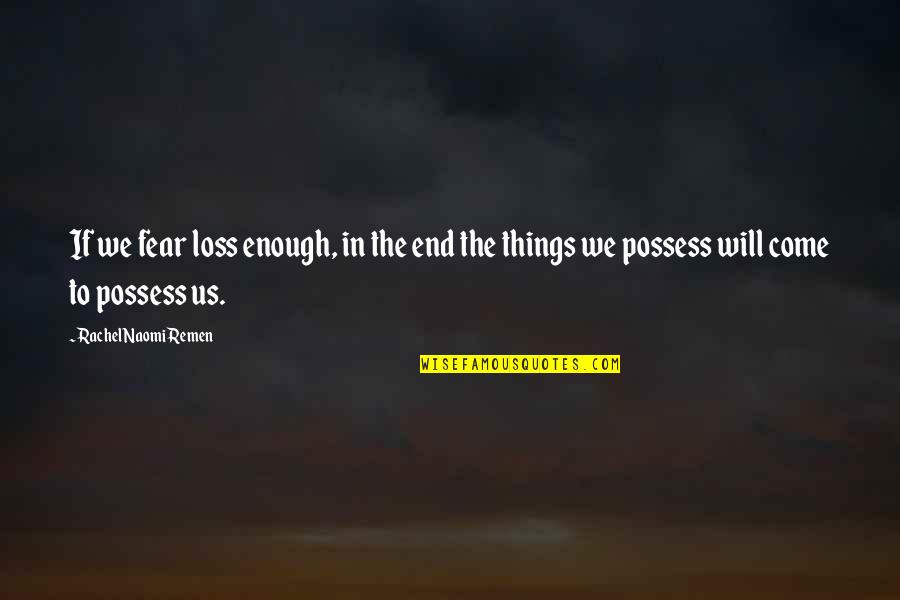 Beddows Crystal Quotes By Rachel Naomi Remen: If we fear loss enough, in the end Beddows Crystal Quotes By Rachel Naomi Remen: If we fear loss enough, in the end