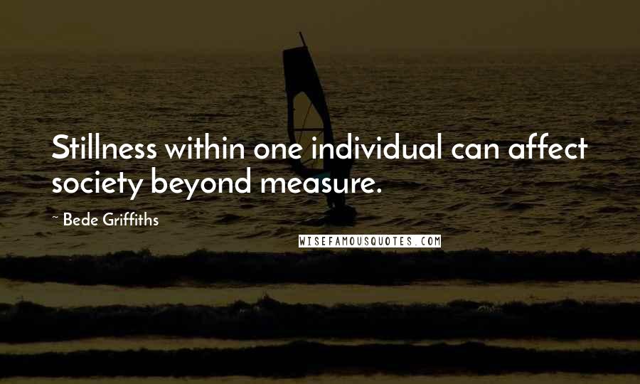 Bede Griffiths quotes: Stillness within one individual can affect society beyond measure.