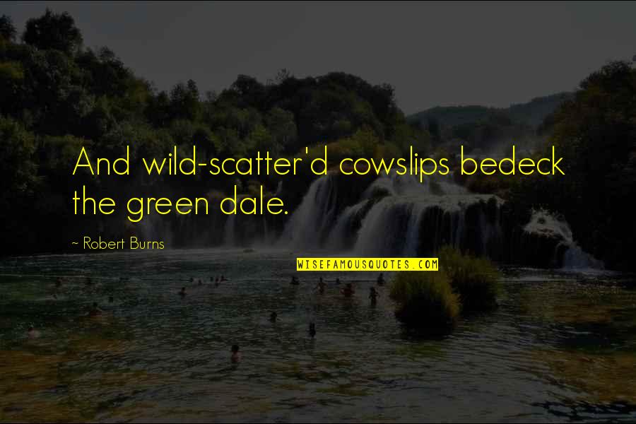 Bedeck'd Quotes By Robert Burns: And wild-scatter'd cowslips bedeck the green dale.