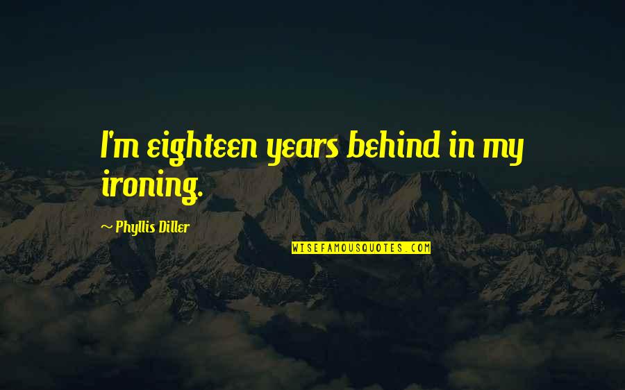 Bedeckt Quotes By Phyllis Diller: I'm eighteen years behind in my ironing.