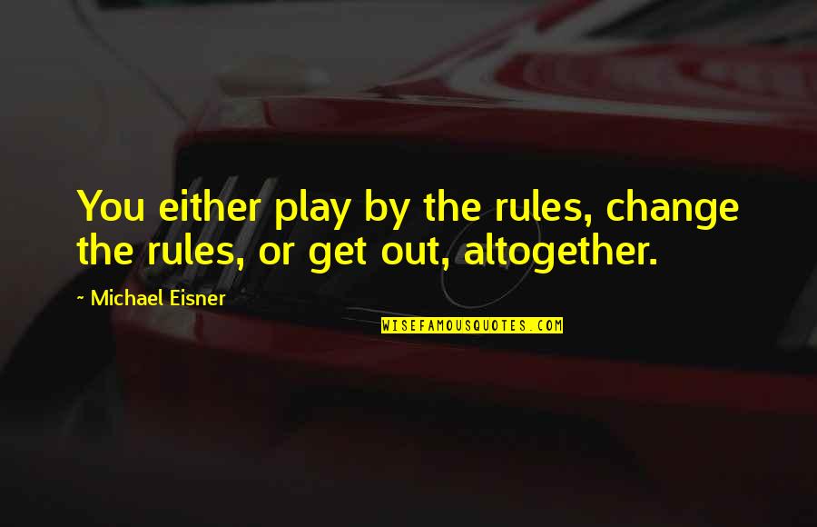 Bedektzadige Quotes By Michael Eisner: You either play by the rules, change the