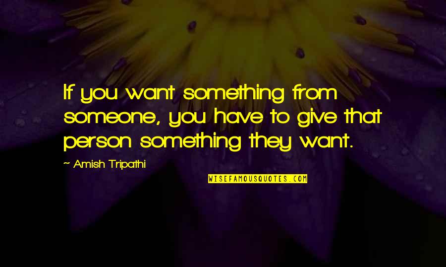 Bedelia Fcea Quotes By Amish Tripathi: If you want something from someone, you have Bedelia Fcea Quotes By Amish Tripathi: If you want something from someone, you have