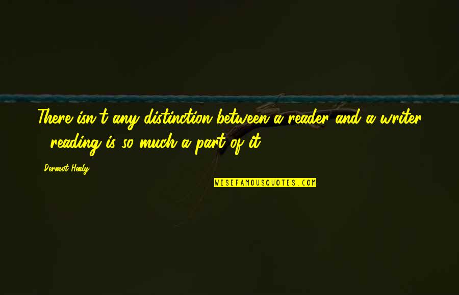 Bedelia Udelar Quotes By Dermot Healy: There isn't any distinction between a reader and Bedelia Udelar Quotes By Dermot Healy: There isn't any distinction between a reader and