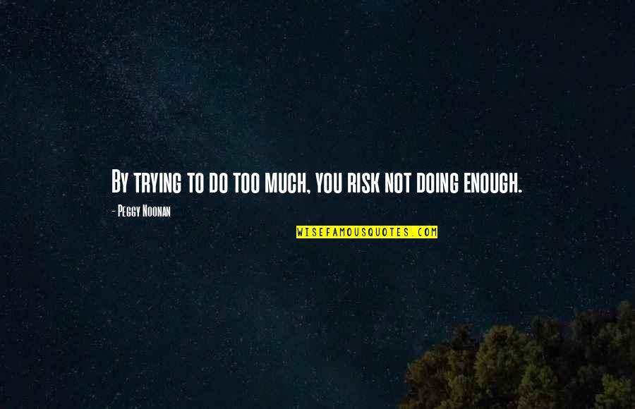Bedenken In Het Quotes By Peggy Noonan: By trying to do too much, you risk Bedenken In Het Quotes By Peggy Noonan: By trying to do too much, you risk