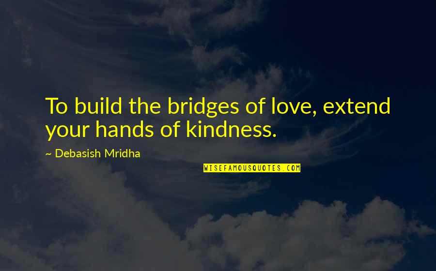 Bedeque Pei Quotes By Debasish Mridha: To build the bridges of love, extend your