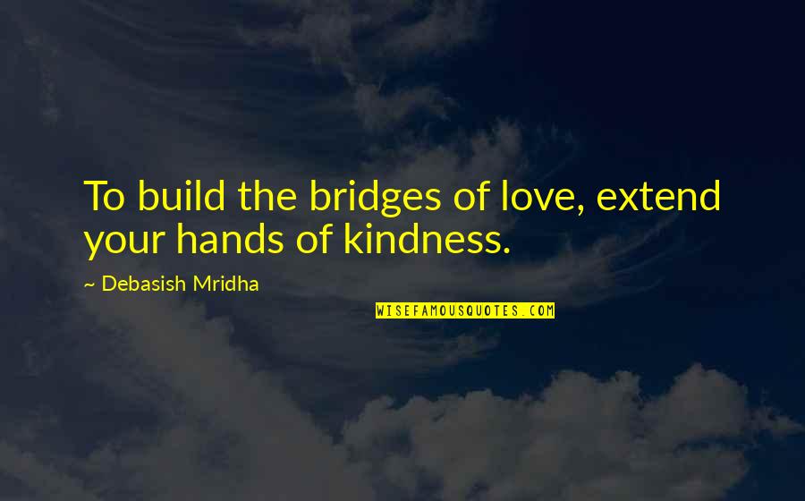 Bedeque Pei Quotes By Debasish Mridha: To build the bridges of love, extend your Bedeque Pei Quotes By Debasish Mridha: To build the bridges of love, extend your