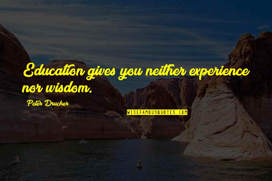 Bedeque Pei Quotes By Peter Drucker: Education gives you neither experience nor wisdom. Bedeque Pei Quotes By Peter Drucker: Education gives you neither experience nor wisdom.