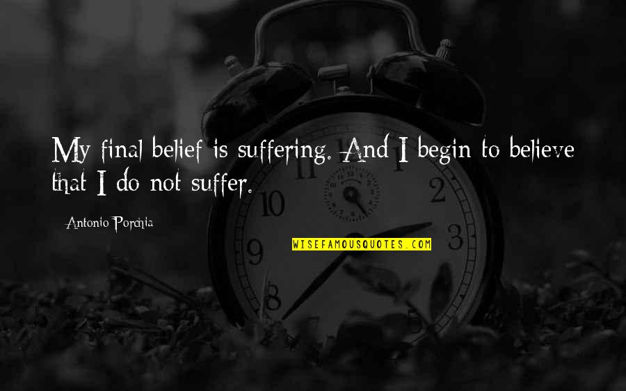 Bedeque Quotes By Antonio Porchia: My final belief is suffering. And I begin
