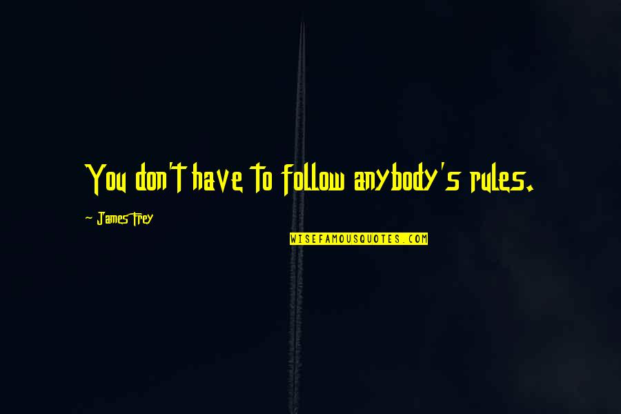 Bede's Ecclesiastical History Quotes By James Frey: You don't have to follow anybody's rules. Bede's Ecclesiastical History Quotes By James Frey: You don't have to follow anybody's rules.