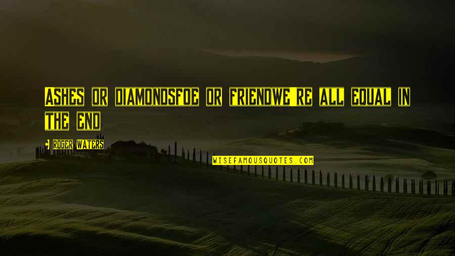 Bede's Ecclesiastical History Quotes By Roger Waters: Ashes or diamondsfoe or friendwe're all equal in Bede's Ecclesiastical History Quotes By Roger Waters: Ashes or diamondsfoe or friendwe're all equal in