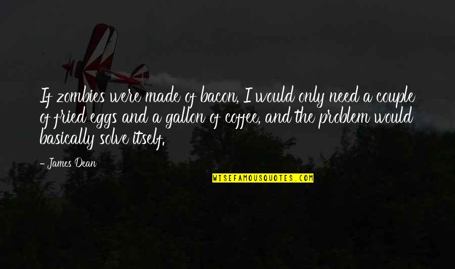 Bedeutendsten Quotes By James Dean: If zombies were made of bacon, I would Bedeutendsten Quotes By James Dean: If zombies were made of bacon, I would