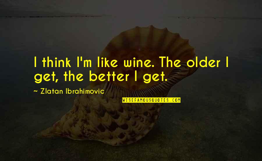 Bedeutung Quotes By Zlatan Ibrahimovic: I think I'm like wine. The older I