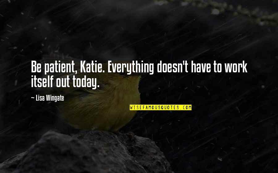 Bedew Quotes By Lisa Wingate: Be patient, Katie. Everything doesn't have to work