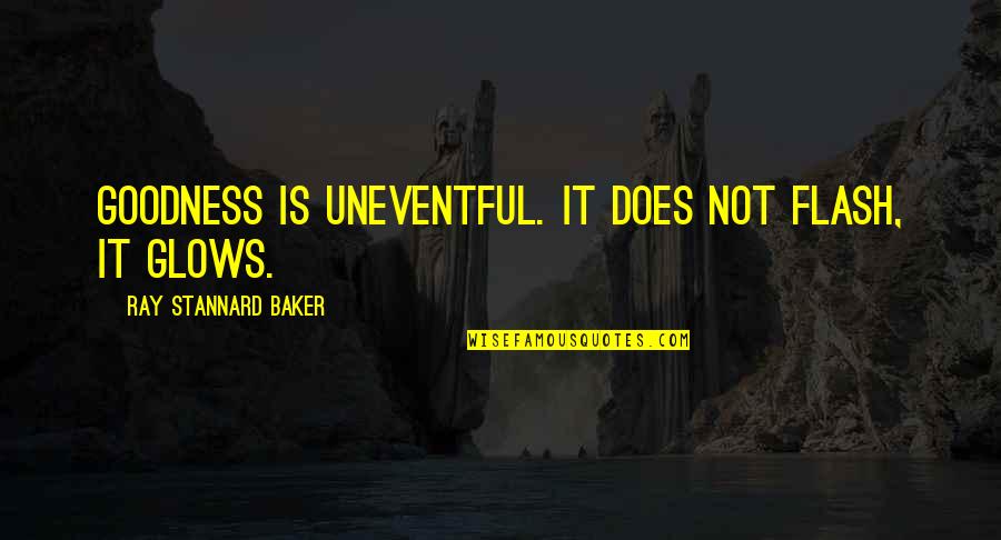 Bedew Quotes By Ray Stannard Baker: Goodness is uneventful. It does not flash, it