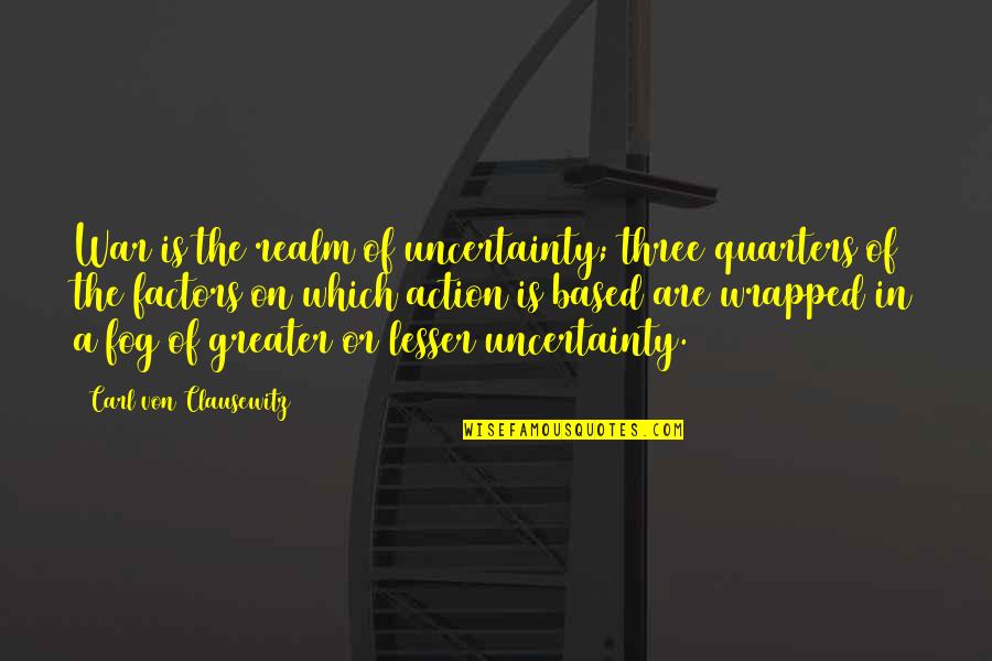Bedewed Quotes By Carl Von Clausewitz: War is the realm of uncertainty; three quarters Bedewed Quotes By Carl Von Clausewitz: War is the realm of uncertainty; three quarters