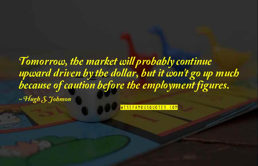 Bedews Quotes By Hugh S. Johnson: Tomorrow, the market will probably continue upward driven