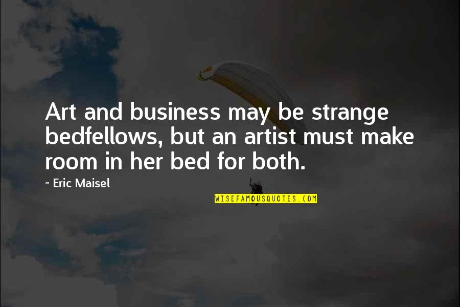 Bedfellows Quotes By Eric Maisel: Art and business may be strange bedfellows, but