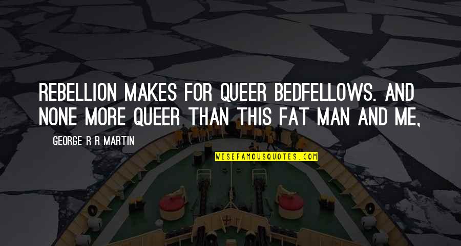 Bedfellows Quotes By George R R Martin: Rebellion makes for queer bedfellows. And none more