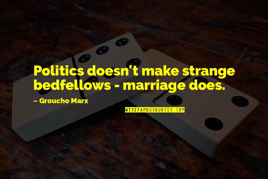 Bedfellows Quotes By Groucho Marx: Politics doesn't make strange bedfellows - marriage does.