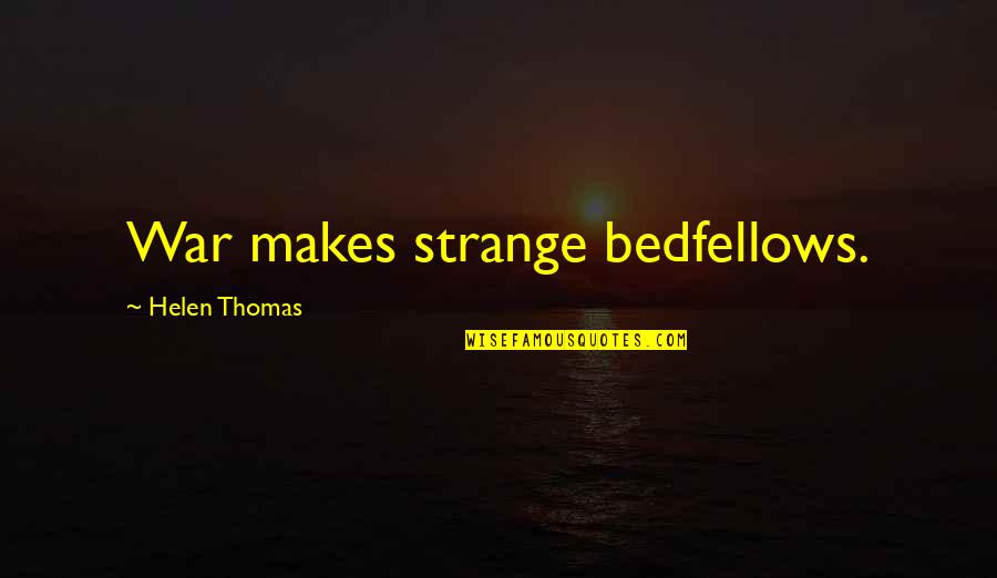 Bedfellows Quotes By Helen Thomas: War makes strange bedfellows.