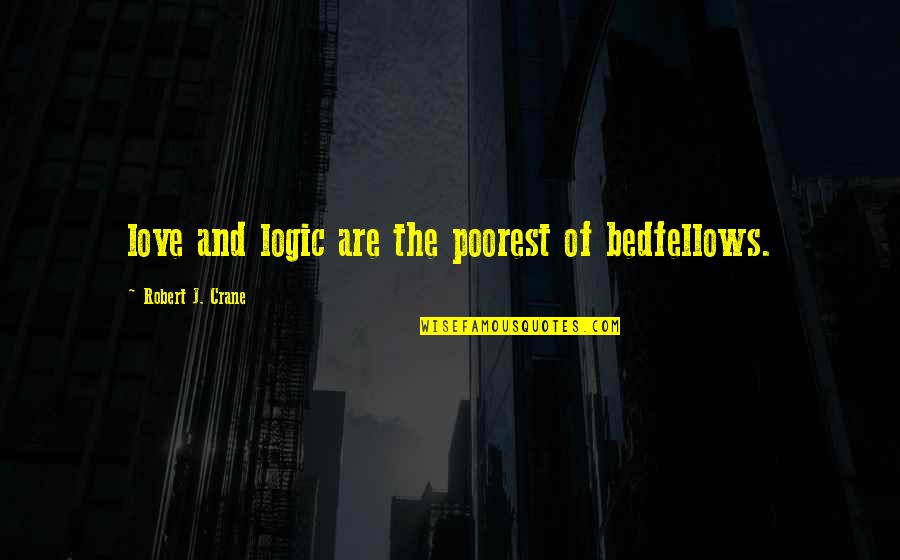 Bedfellows Quotes By Robert J. Crane: love and logic are the poorest of bedfellows.