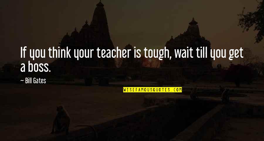 Bedhuisje Quotes By Bill Gates: If you think your teacher is tough, wait