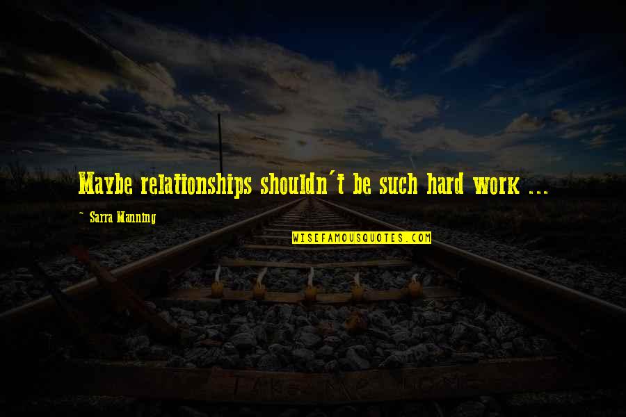 Bediako Swan Quotes By Sarra Manning: Maybe relationships shouldn't be such hard work ...