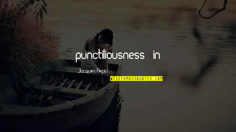 Bedience Quotes By Jacques Pepin: punctiliousness - in