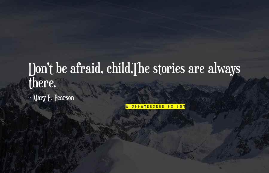 Bedient Augustana Quotes By Mary E. Pearson: Don't be afraid, child,The stories are always there. Bedient Augustana Quotes By Mary E. Pearson: Don't be afraid, child,The stories are always there.