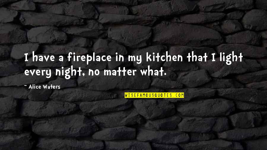 Bedify Quotes By Alice Waters: I have a fireplace in my kitchen that