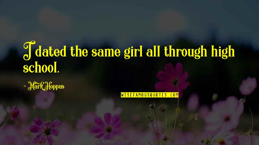 Bedight Quotes By Mark Hoppus: I dated the same girl all through high Bedight Quotes By Mark Hoppus: I dated the same girl all through high