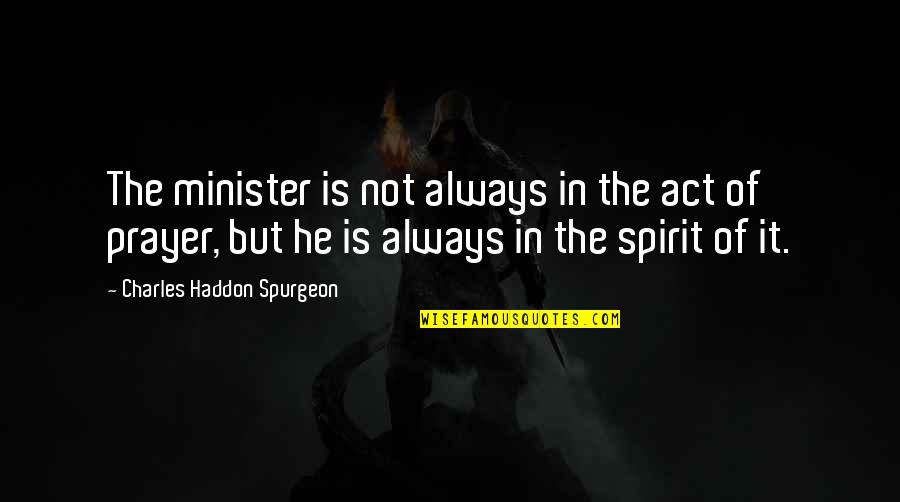 Bedighting Quotes By Charles Haddon Spurgeon: The minister is not always in the act