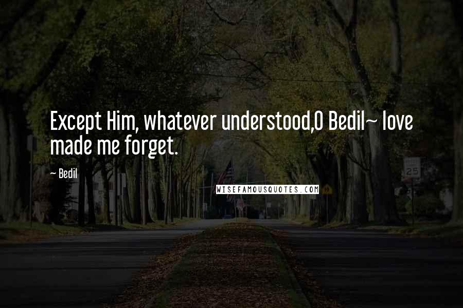 Bedil quotes: Except Him, whatever understood,O Bedil~ love made me forget.