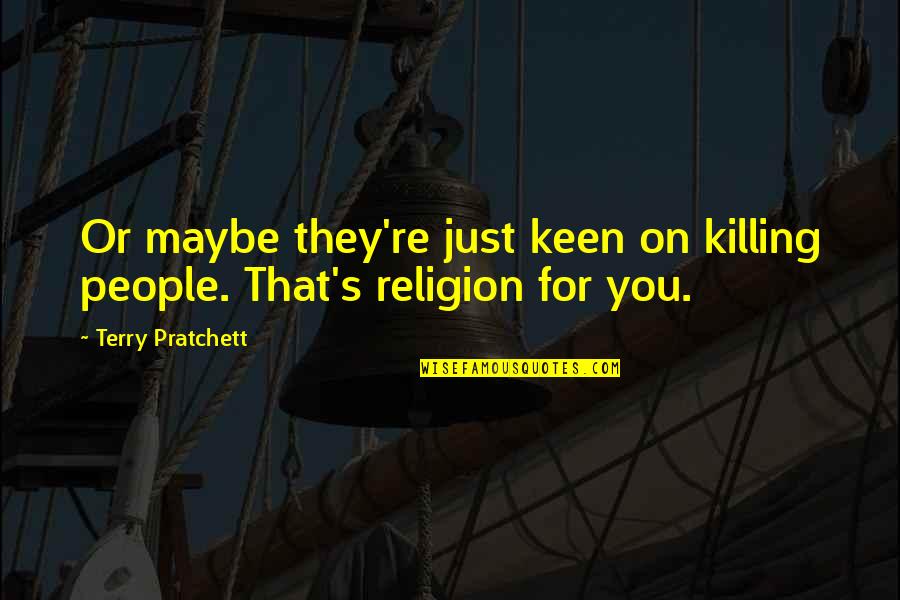 Bedimmed Quotes By Terry Pratchett: Or maybe they're just keen on killing people.