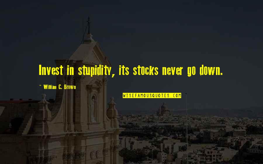 Bedinabox Quotes By William C. Brown: Invest in stupidity, its stocks never go down. Bedinabox Quotes By William C. Brown: Invest in stupidity, its stocks never go down.