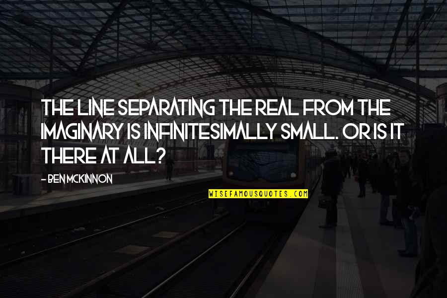 Bedingers Bullpen Quotes By Ben McKinnon: The line separating the real from the imaginary Bedingers Bullpen Quotes By Ben McKinnon: The line separating the real from the imaginary