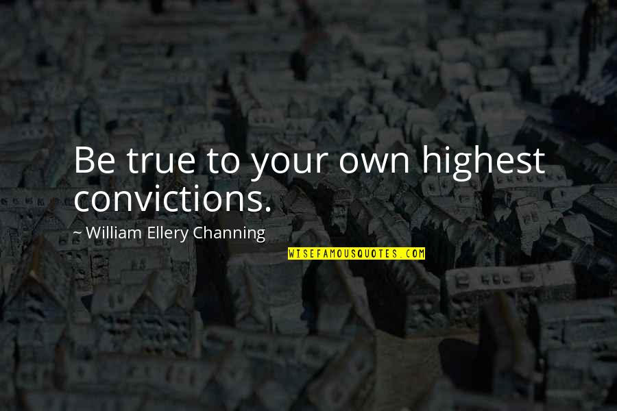 Bedingfield Quotes By William Ellery Channing: Be true to your own highest convictions.