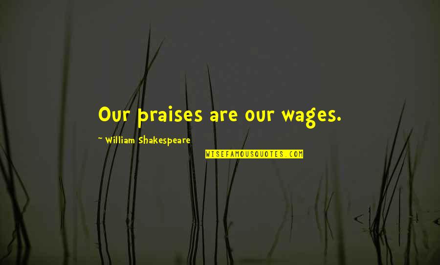 Bedinghaus Cincinnati Quotes By William Shakespeare: Our praises are our wages.