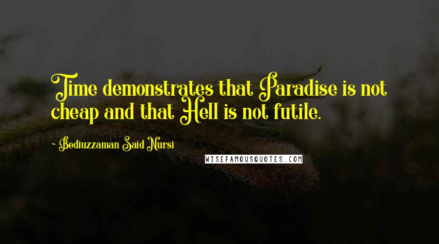 Bediuzzaman Said Nursi quotes: Time demonstrates that Paradise is not cheap and that Hell is not futile.