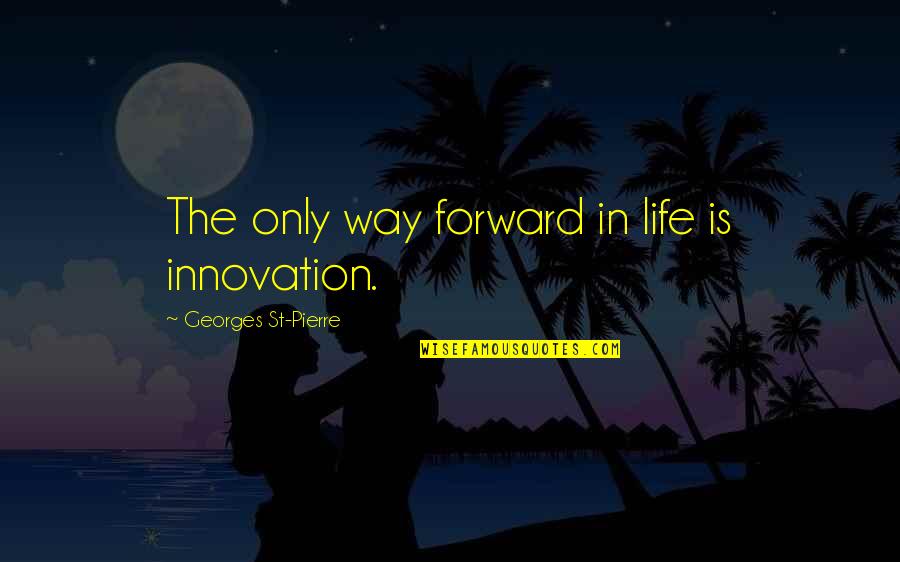 Bedizened Synonym Quotes By Georges St-Pierre: The only way forward in life is innovation. Bedizened Synonym Quotes By Georges St-Pierre: The only way forward in life is innovation.