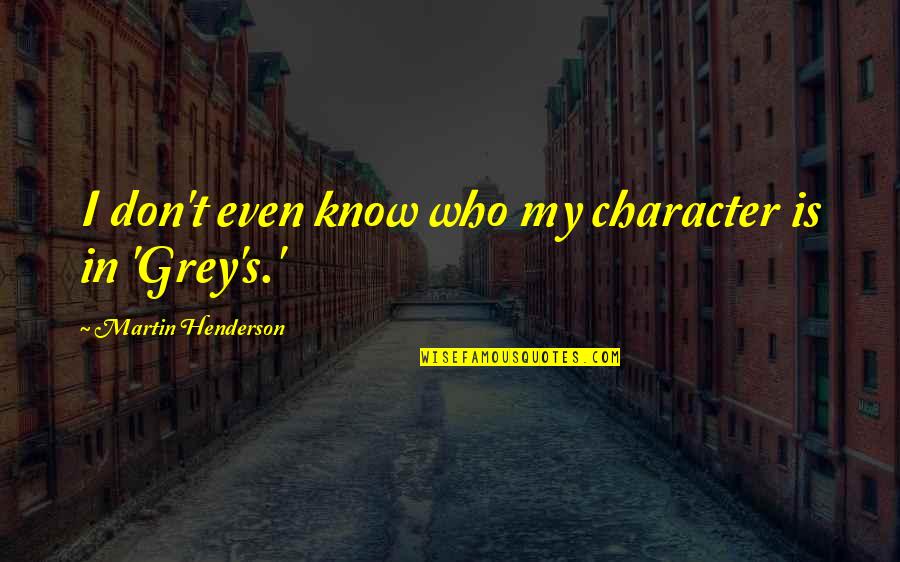 Bedizened Synonym Quotes By Martin Henderson: I don't even know who my character is Bedizened Synonym Quotes By Martin Henderson: I don't even know who my character is