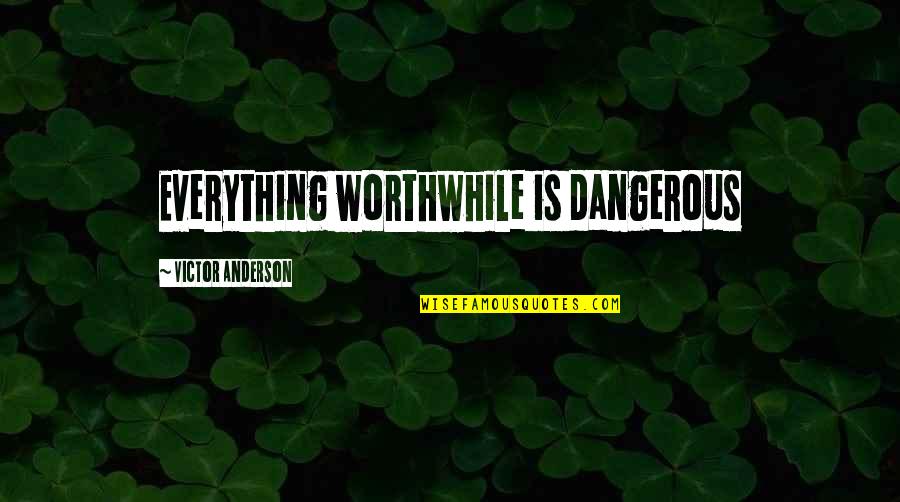 Bedknobs Quotes By Victor Anderson: Everything worthwhile is dangerous Bedknobs Quotes By Victor Anderson: Everything worthwhile is dangerous