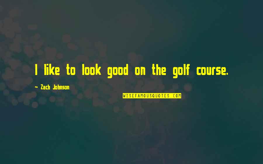 Bedkowski Quotes By Zach Johnson: I like to look good on the golf Bedkowski Quotes By Zach Johnson: I like to look good on the golf