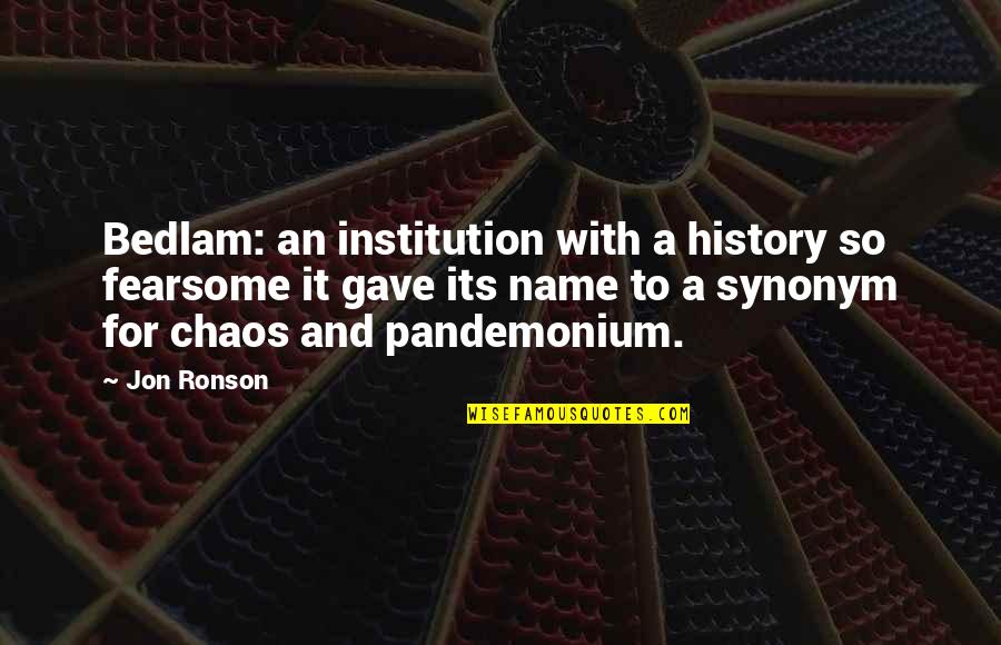 Bedlam Plus Quotes By Jon Ronson: Bedlam: an institution with a history so fearsome
