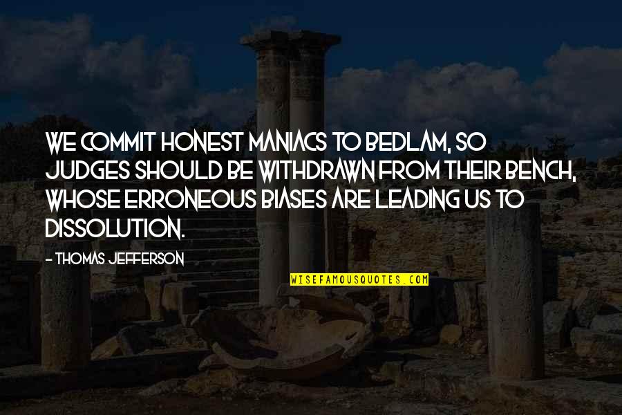 Bedlam Plus Quotes By Thomas Jefferson: We commit honest maniacs to Bedlam, so judges