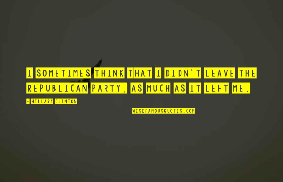 Bednall Staffordshire Quotes By Hillary Clinton: I sometimes think that I didn't leave the