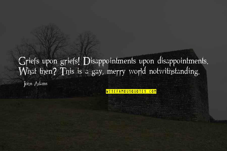 Bednall Staffordshire Quotes By John Adams: Griefs upon griefs! Disappointments upon disappointments. What then?