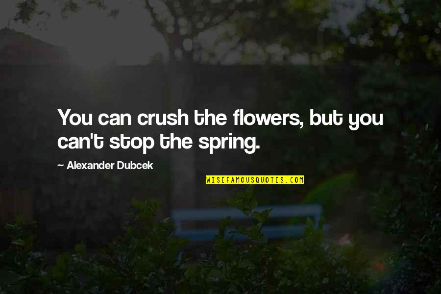 Bednar Nursery Quotes By Alexander Dubcek: You can crush the flowers, but you can't Bednar Nursery Quotes By Alexander Dubcek: You can crush the flowers, but you can't